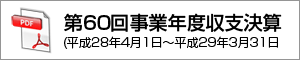 第60回事業年度（平成28年度）収支決算 